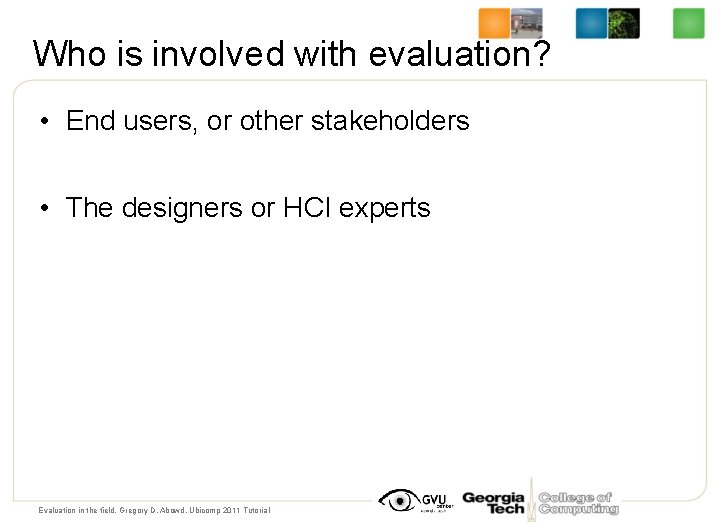 Who is involved with evaluation? • End users, or other stakeholders • The designers