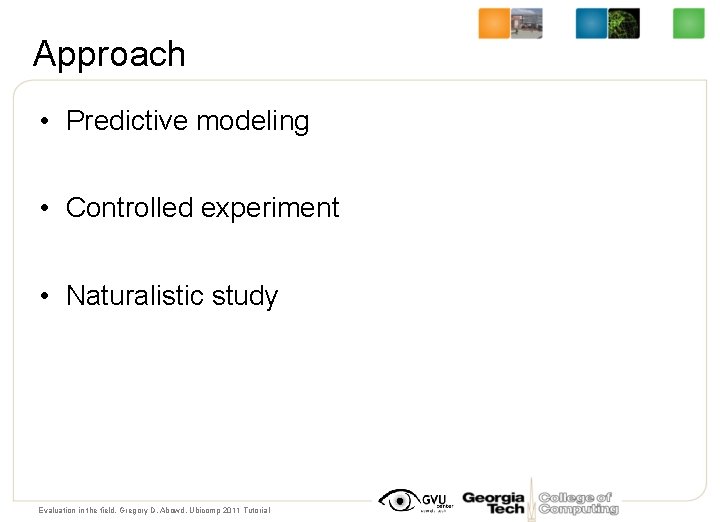 Approach • Predictive modeling • Controlled experiment • Naturalistic study Evaluation in the field,