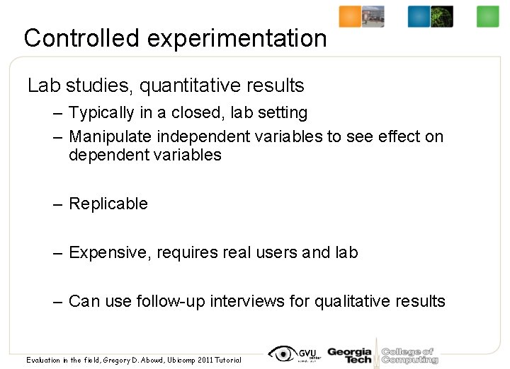 Controlled experimentation Lab studies, quantitative results – Typically in a closed, lab setting –