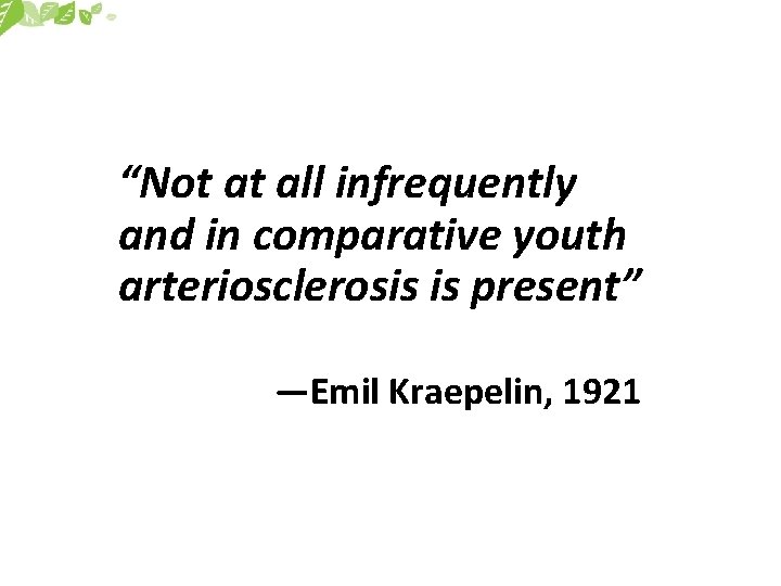 “Not at all infrequently and in comparative youth arteriosclerosis is present” —Emil Kraepelin, 1921