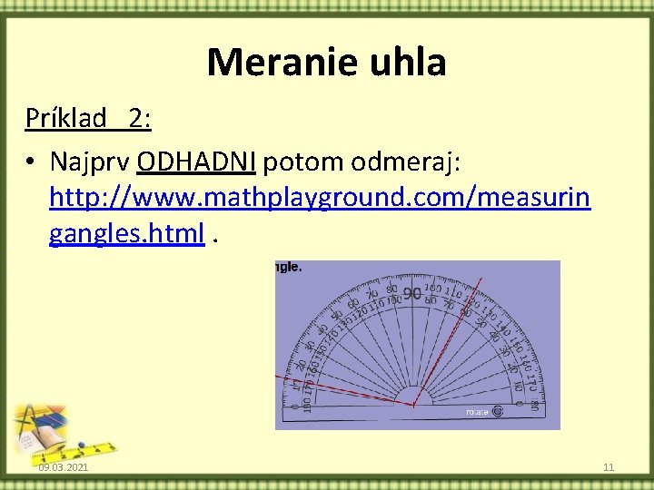 Meranie uhla Príklad 2: • Najprv ODHADNI potom odmeraj: http: //www. mathplayground. com/measurin gangles.