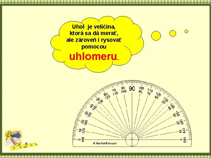 Uhol je veličina, ktorá sa dá merať, ale zároveň i rysovať pomocou uhlomeru. 