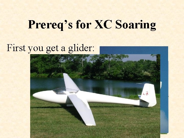 Prereq’s for XC Soaring First you get a glider: 