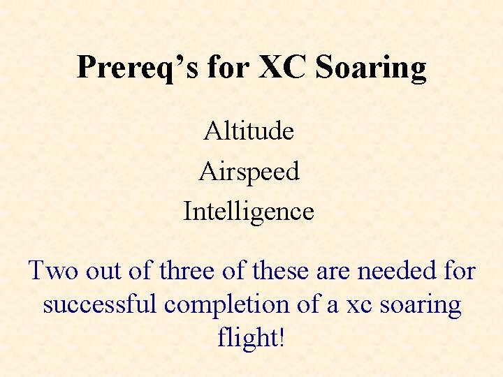 Prereq’s for XC Soaring Altitude Airspeed Intelligence Two out of three of these are