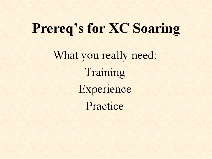 Prereq’s for XC Soaring What you really need: Training Experience Practice 