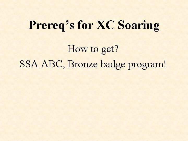 Prereq’s for XC Soaring How to get? SSA ABC, Bronze badge program! 