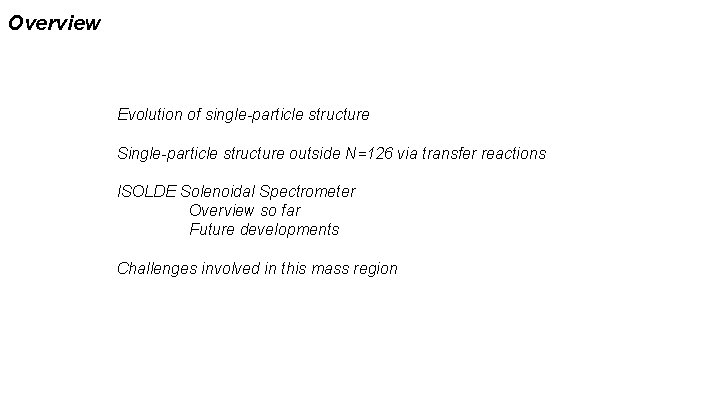 Overview Evolution of single-particle structure Single-particle structure outside N=126 via transfer reactions ISOLDE Solenoidal