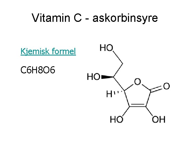 Vitamin C - askorbinsyre Kjemisk formel C 6 H 8 O 6 