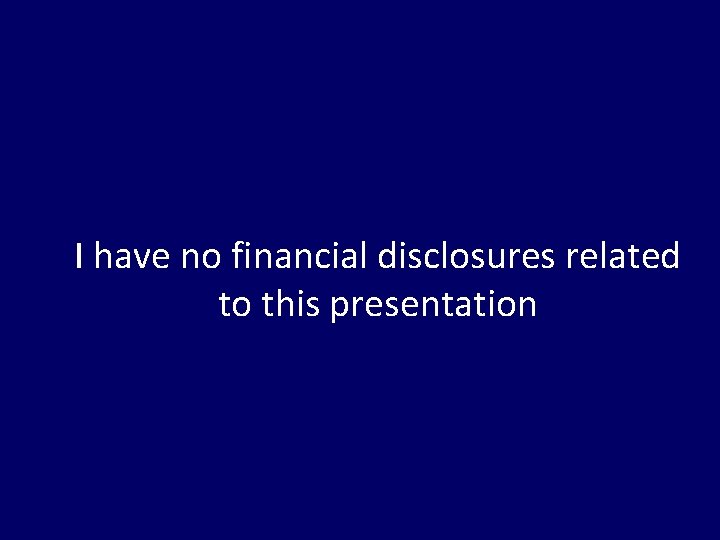 I have no financial disclosures related to this presentation 