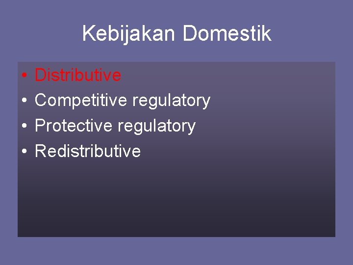 Kebijakan Domestik • • Distributive Competitive regulatory Protective regulatory Redistributive 