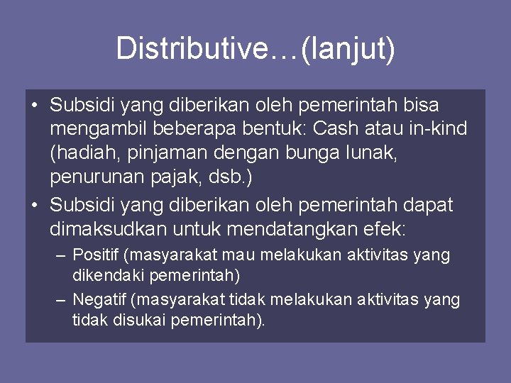 Distributive…(lanjut) • Subsidi yang diberikan oleh pemerintah bisa mengambil beberapa bentuk: Cash atau in-kind