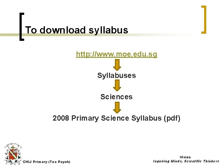 To download syllabus http: //www. moe. edu. sg Syllabuses Sciences 2008 Primary Science Syllabus