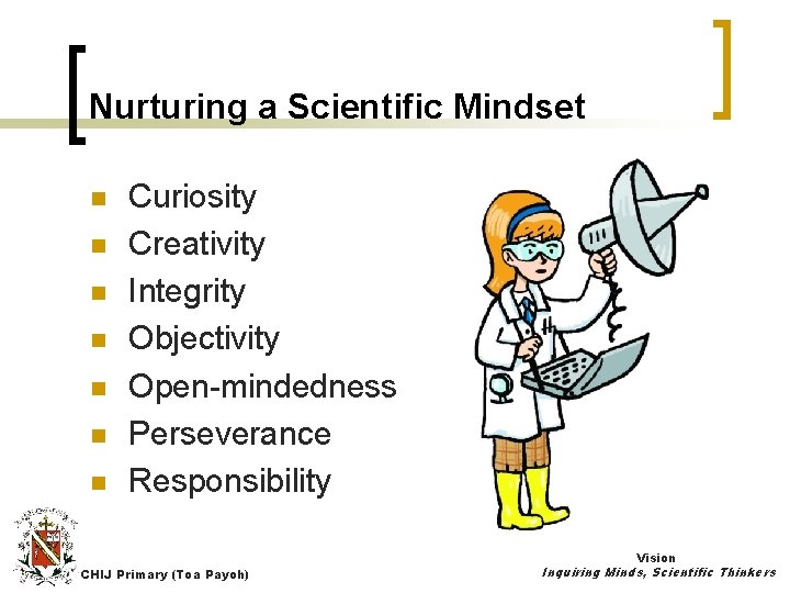 Nurturing a Scientific Mindset Curiosity Enthusiasm n Creativity Curiosity n Integrity Concern n Objectivity