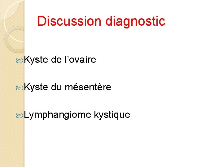 Discussion diagnostic Kyste de l’ovaire Kyste du mésentère Lymphangiome kystique 