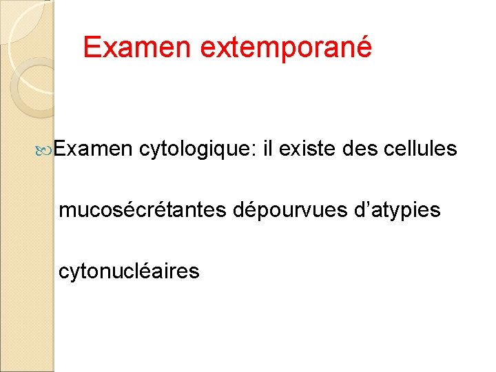 Examen extemporané Examen cytologique: il existe des cellules mucosécrétantes dépourvues d’atypies cytonucléaires 