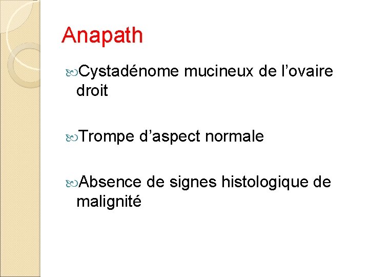 Anapath Cystadénome mucineux de l’ovaire droit Trompe d’aspect normale Absence de signes histologique de