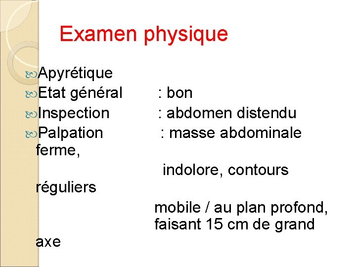 Examen physique Apyrétique Etat général : bon Inspection : abdomen distendu Palpation : masse