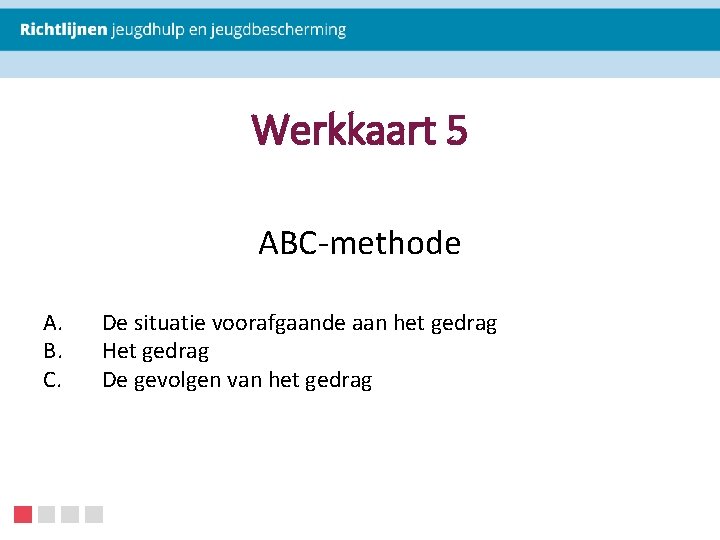 Werkkaart 5 ABC-methode A. B. C. De situatie voorafgaande aan het gedrag Het gedrag