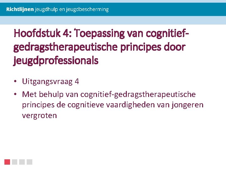 Hoofdstuk 4: Toepassing van cognitiefgedragstherapeutische principes door jeugdprofessionals • Uitgangsvraag 4 • Met behulp