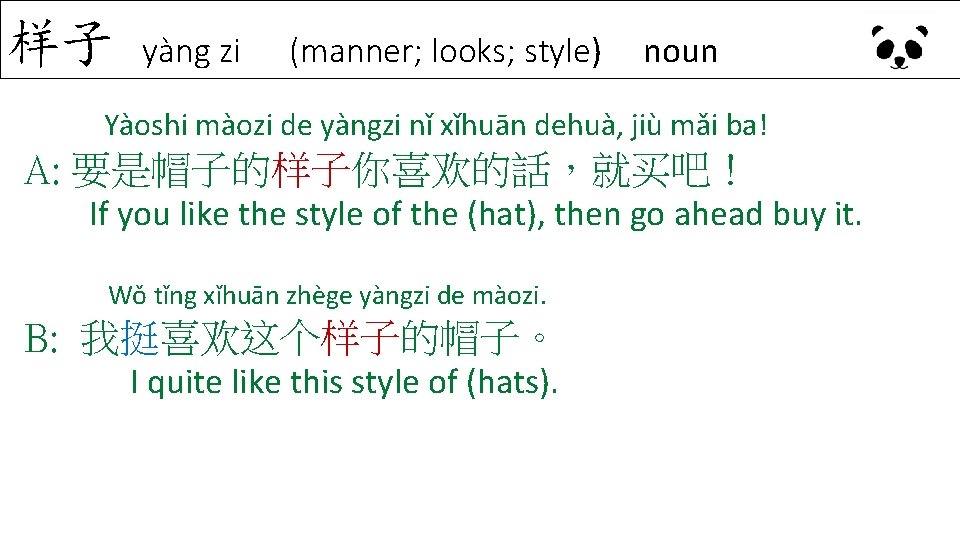 样子 yàng zi (manner; looks; style) noun Yàoshi màozi de yàngzi nǐ xǐhuān dehuà,