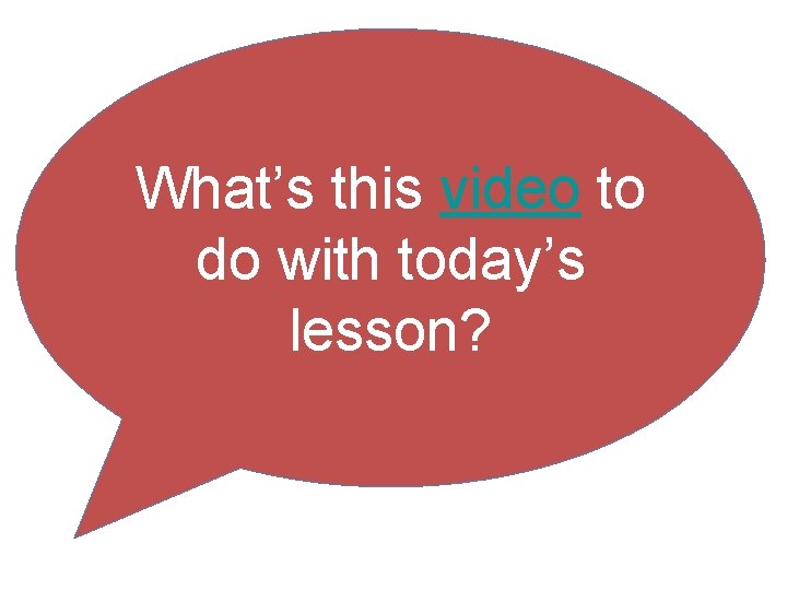 What’s this video to do with today’s lesson? What’s this video to do with today’s lesson?