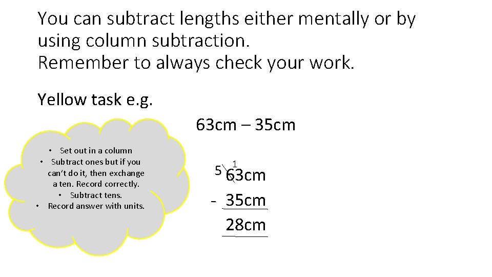 You can subtract lengths either mentally or by using column subtraction. Remember to always