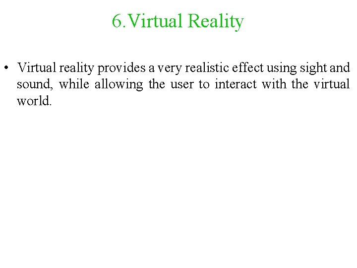 6. Virtual Reality • Virtual reality provides a very realistic effect using sight and