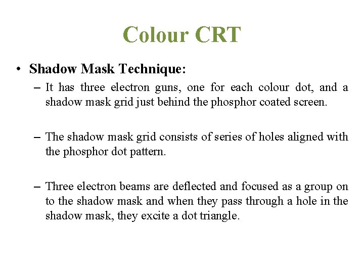 Colour CRT • Shadow Mask Technique: – It has three electron guns, one for