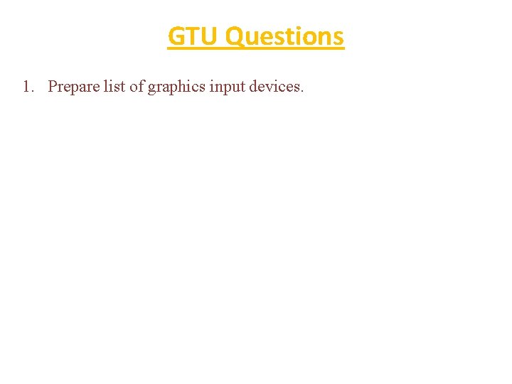 GTU Questions 1. Prepare list of graphics input devices. 
