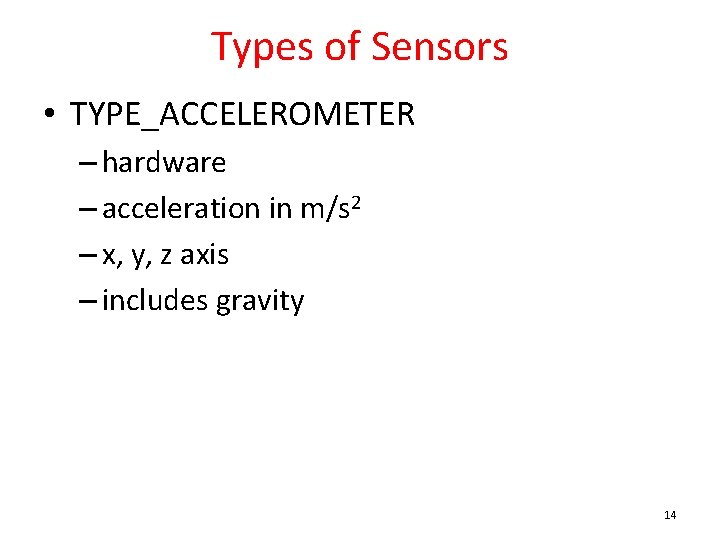 Types of Sensors • TYPE_ACCELEROMETER – hardware – acceleration in m/s 2 – x,