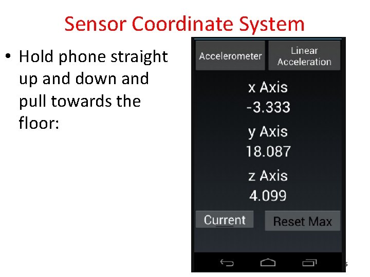 Sensor Coordinate System • Hold phone straight up and down and pull towards the