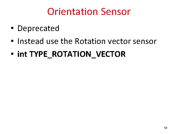 Orientation Sensor • Deprecated • Instead use the Rotation vector sensor • int TYPE_ROTATION_VECTOR