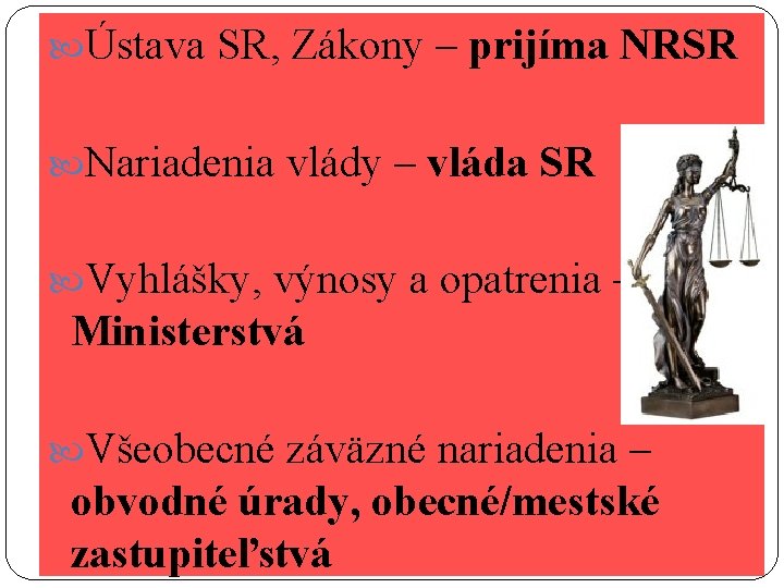  Ústava SR, Zákony – prijíma NRSR Nariadenia vlády – vláda SR Vyhlášky, výnosy