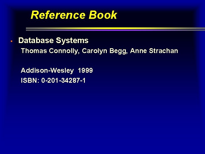 Reference Book § Database Systems Thomas Connolly, Carolyn Begg, Anne Strachan Addison-Wesley 1999 ISBN: