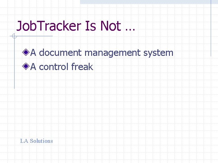 Job. Tracker Is Not … A document management system A control freak LA Solutions