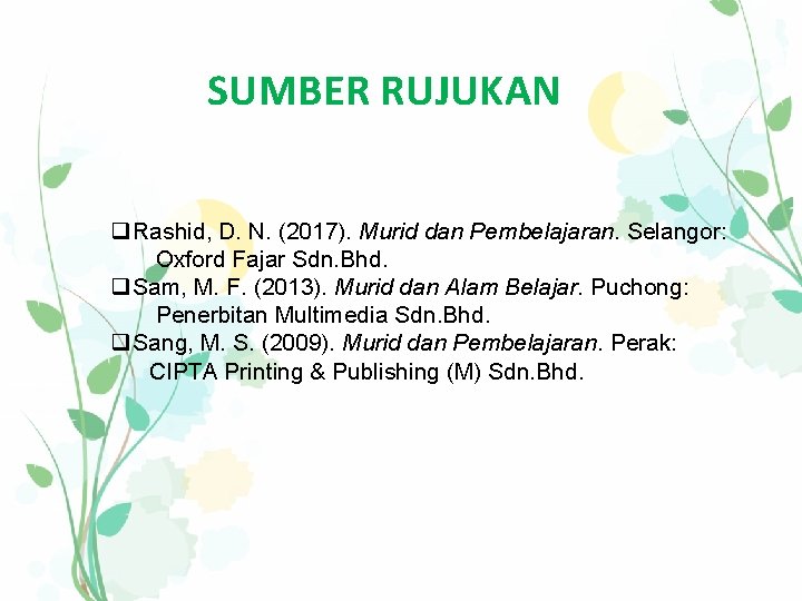 SUMBER RUJUKAN q Rashid, D. N. (2017). Murid dan Pembelajaran. Selangor: Oxford Fajar Sdn.