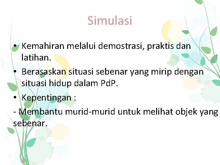 Simulasi • Kemahiran melalui demostrasi, praktis dan latihan. • Berasaskan situasi sebenar yang mirip