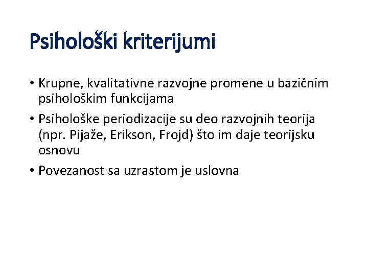 Psihološki kriterijumi • Krupne, kvalitativne razvojne promene u bazičnim psihološkim funkcijama • Psihološke periodizacije