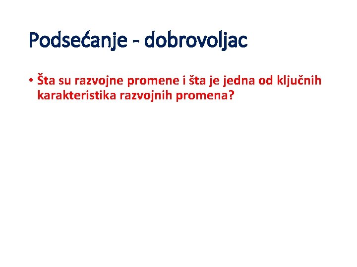 Podsećanje - dobrovoljac • Šta su razvojne promene i šta je jedna od ključnih