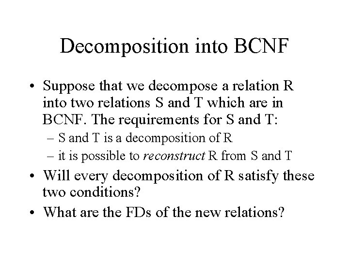 Decomposition into BCNF • Suppose that we decompose a relation R into two relations