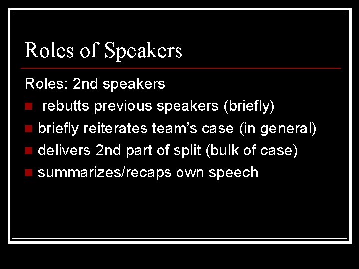 Roles of Speakers Roles: 2 nd speakers n rebutts previous speakers (briefly) n briefly