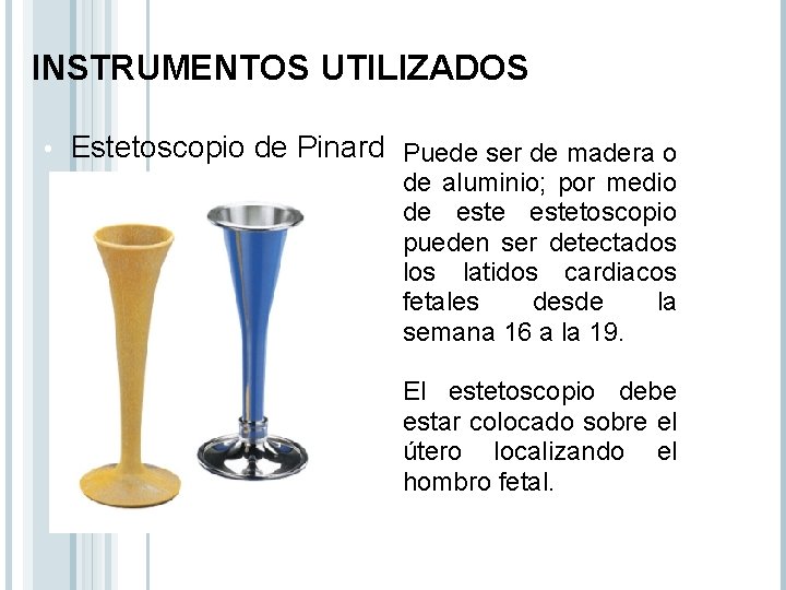 INSTRUMENTOS UTILIZADOS • Estetoscopio de Pinard Puede ser de madera o de aluminio; por