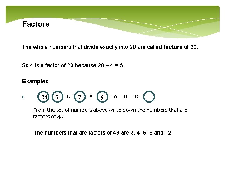 Factors The whole numbers that divide exactly into 20 are called factors of 20.