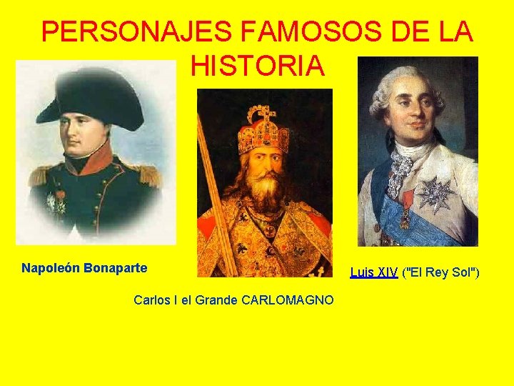 PERSONAJES FAMOSOS DE LA HISTORIA Napoleón Bonaparte Carlos I el Grande CARLOMAGNO Luis XIV