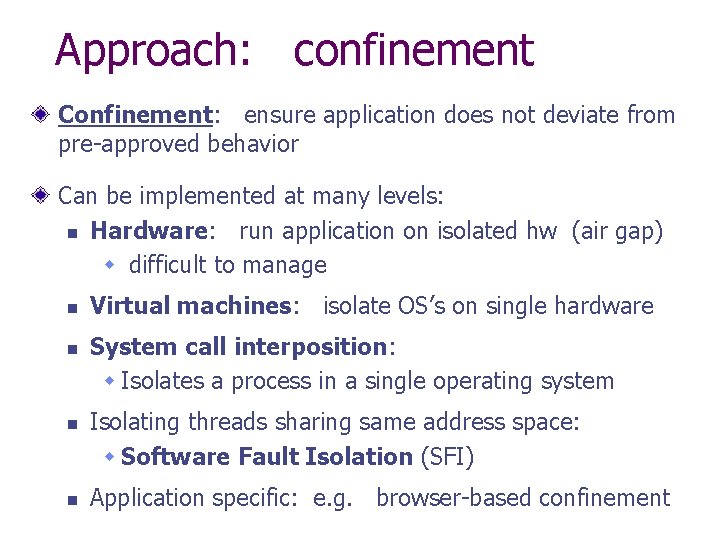 Approach: confinement Confinement: ensure application does not deviate from pre-approved behavior Can be implemented