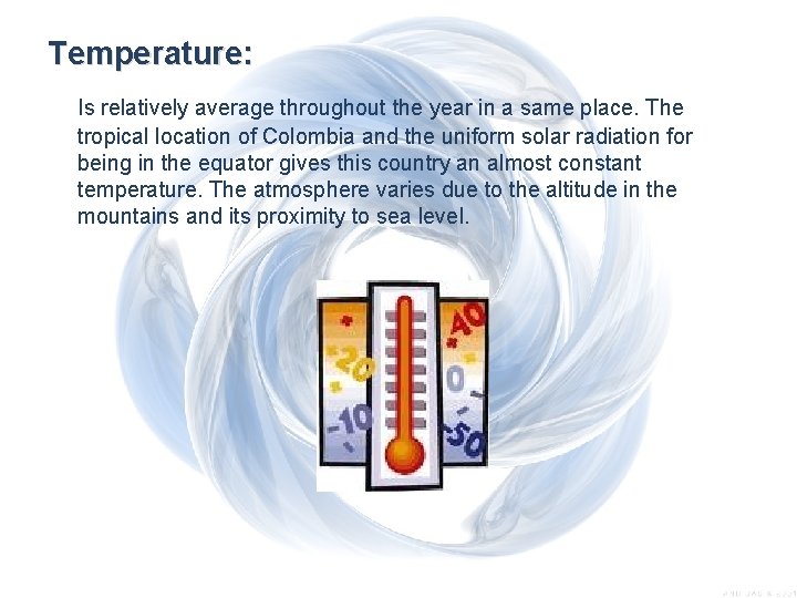 Temperature: Is relatively average throughout the year in a same place. The tropical location