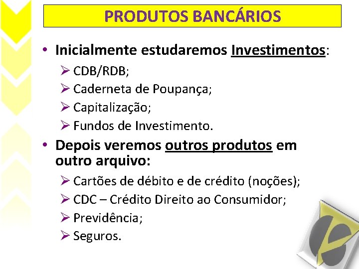 PRODUTOS BANCÁRIOS • Inicialmente estudaremos Investimentos: Ø CDB/RDB; Ø Caderneta de Poupança; Ø Capitalização;