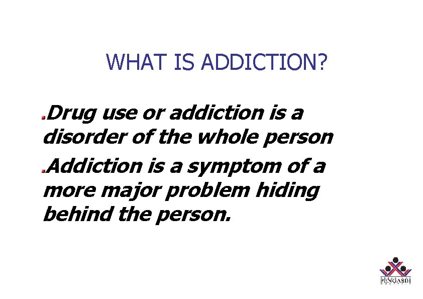 WHAT IS ADDICTION? Drug use or addiction is a disorder of the whole person