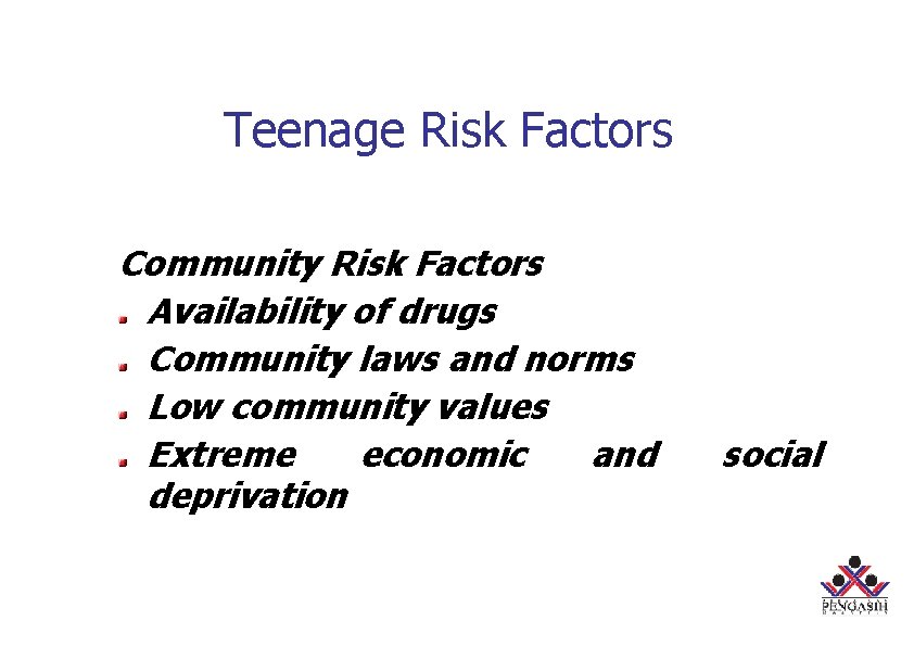 Teenage Risk Factors Community Risk Factors Availability of drugs Community laws and norms Low