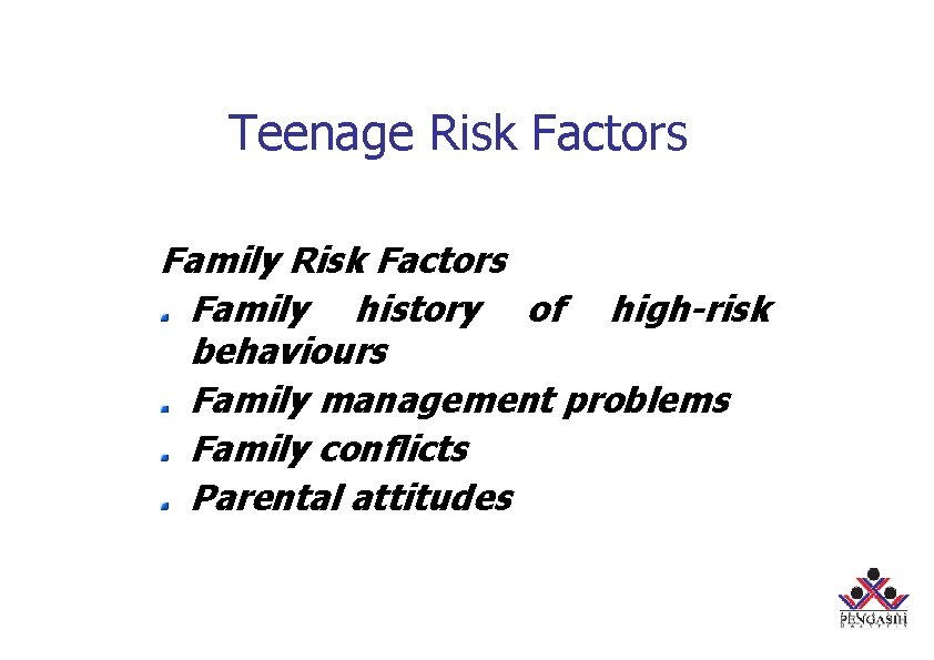 Teenage Risk Factors Family history of high-risk behaviours Family management problems Family conflicts Parental